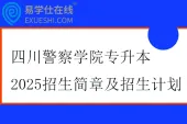 四川警察学院专升本2025招生简章及招生计划