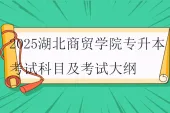 2025湖北商贸学院专升本考试科目及考试大纲