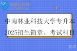 中南林业科技大学专升本2025招生简章、考试科目