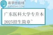 广东医科大学专升本2025招生简章~