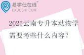 2025云南专升本动物学需要考些什么内容？