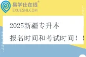 2025新疆专升本报名时间和考试时间