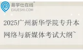 2025广州新华学院专升本网络与新媒体专业课考试大纲~