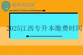 2025江西专升本缴费时间2月24日—27日~