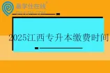 2025江西专升本缴费时间2月24日—27日~