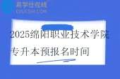 2025绵阳职业技术学院专升本预报名时间11月14日至11月22日