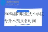 2025绵阳职业技术学院专升本预报名时间11月14日至11月22日