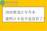 2026黑龙江专升本建档立卡是不是没有了？
