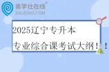 2025辽宁专升本专业综合课考试大纲