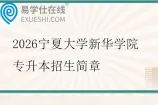 2026宁夏大学新华学院专升本招生简章