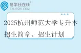 2025杭州师范大学专升本招生简章、招生计划