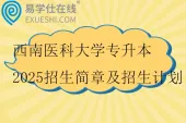 西南医科大学专升本2025招生简章及招生计划