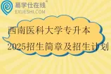 西南医科大学专升本2025招生简章及招生计划