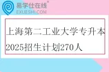 上海第二工业大学专升本2025招生计划270人