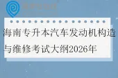 海南专升本汽车发动机构造与维修考试大纲2026年