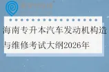 海南专升本汽车发动机构造与维修考试大纲2026年