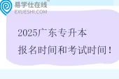 2025广东专升本报名时间和考试时间 1月报名，3月考试
