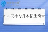2026天津专升本各院校招生简章汇总