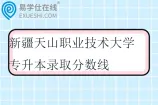 新疆天山职业技术大学专升本录取分数线2023-2025