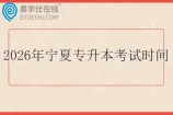 2026年宁夏专升本考试时间什么时候？