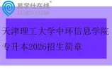 天津理工大学中环信息学院专升本2026招生简章
