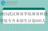 2025武汉体育学院体育科技学院专升本招生计划495人