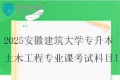 2025安徽建筑大学专升本土木工程专业课考试科目
