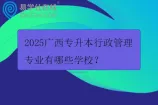 2025广西专升本行政管理专业有哪些学校？
