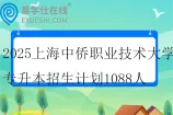 2025上海中侨职业技术大学专升本招生计划1088人