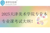 2025天津美术学院专升本专业课考试大纲