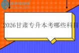 2026甘肃专升本考哪些科目呢？