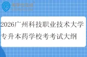 2026广州科技职业技术大学专升本药学校考科目考试大纲