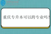 重庆专升本可以跨专业吗？