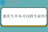 重庆专升本可以跨专业吗？