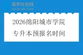 2026绵阳城市学院专升本预报名时间