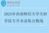 2025年西南财经大学天府学院专升本录取分数线