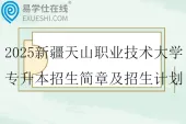 2025新疆天山职业技术大学专升本招生简章及招生计划