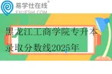 黑龙江工商学院专升本录取分数线2025年