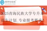 2025青海民族大学专升本招生计划_专业报考要求