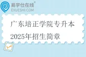广东培正学院专升本2025年招生简章、招生专业、考试科目