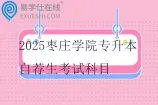 2025枣庄学院专升本自荐生考试科目