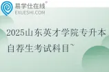 2025山东英才学院专升本自荐生考试科目~
