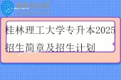桂林理工大学专升本2025招生简章及招生计划