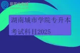 湖南城市学院专升本考试科目2025