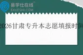 2026甘肃专升本志愿填报时间5月14日至15日
