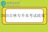 2025吉林专升本招生考试政策~