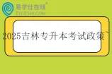 2025吉林专升本招生考试政策~