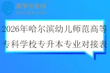 2026年哈尔滨幼儿师范高等专科学校专升本专业对接表