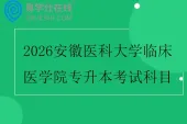 2026安徽医科大学临床医学院专升本考试科目
