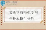 2023-2025年陕西学前师范学院专升本招生计划